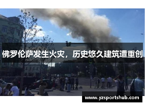 佛罗伦萨发生火灾，历史悠久建筑遭重创
