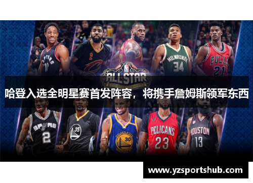 哈登入选全明星赛首发阵容，将携手詹姆斯领军东西