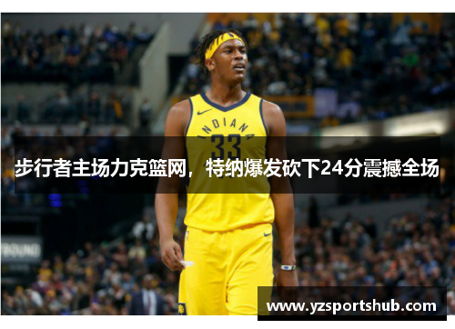步行者主场力克篮网，特纳爆发砍下24分震撼全场