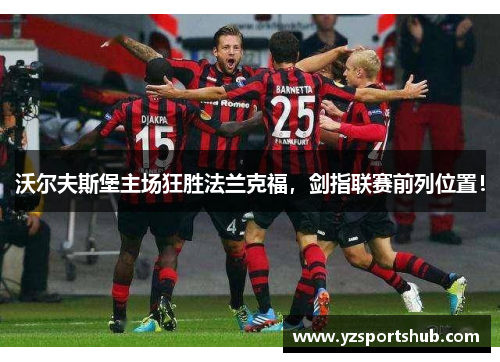 沃尔夫斯堡主场狂胜法兰克福，剑指联赛前列位置！