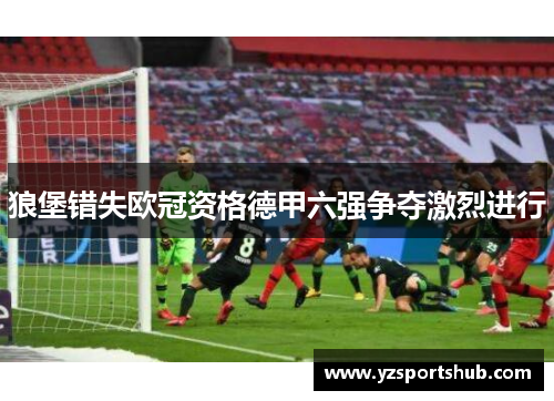 狼堡错失欧冠资格德甲六强争夺激烈进行