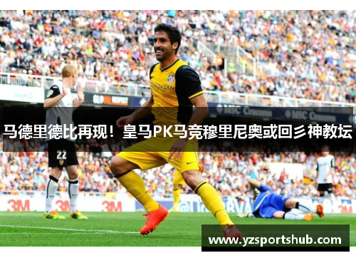 马德里德比再现!皇马PK马竞穆里尼奥或回彡神教坛