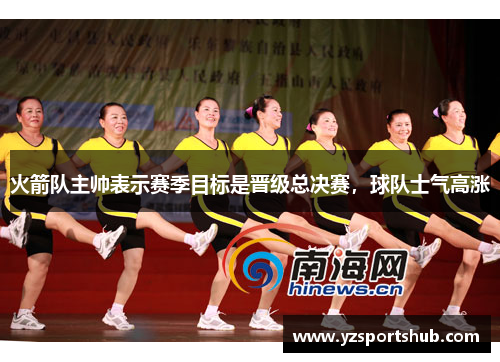 火箭队主帅表示赛季目标是晋级总决赛，球队士气高涨