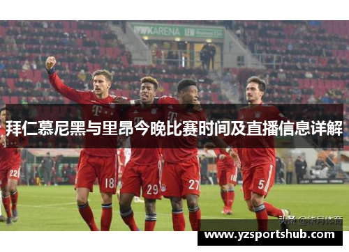 拜仁慕尼黑与里昂今晚比赛时间及直播信息详解