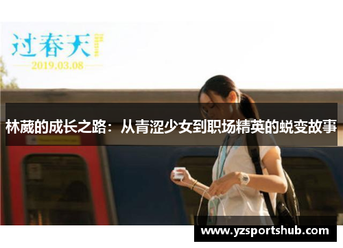 林葳的成长之路：从青涩少女到职场精英的蜕变故事