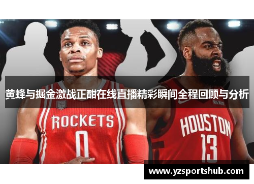 黄蜂与掘金激战正酣在线直播精彩瞬间全程回顾与分析